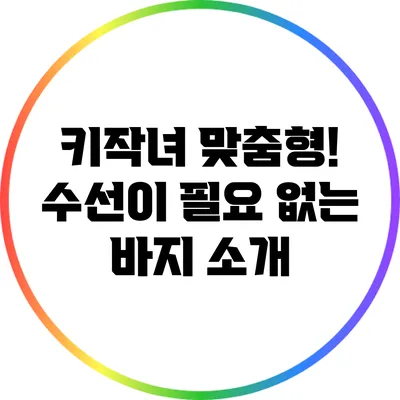 키작녀 맞춤형! 수선이 필요 없는 바지 소개