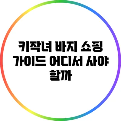 키작녀 바지 쇼핑 가이드: 어디서 사야 할까?