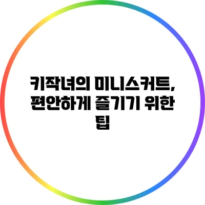 키작녀의 미니스커트, 편안하게 즐기기 위한 팁