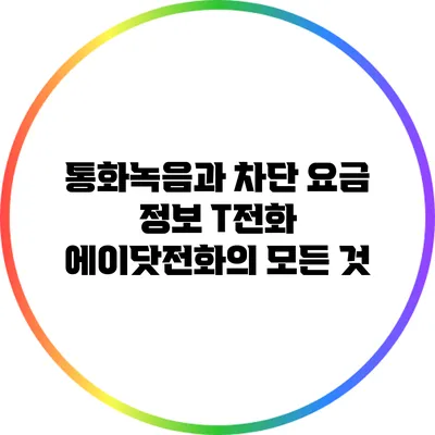 통화녹음과 차단 요금 정보: T전화 에이닷전화의 모든 것