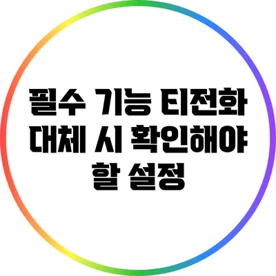 필수 기능: 티전화 대체 시 확인해야 할 설정