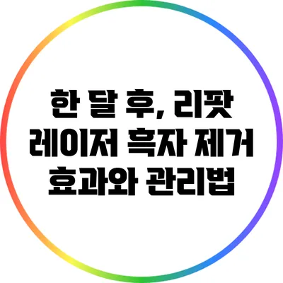 한 달 후, 리팟 레이저 흑자 제거 효과와 관리법