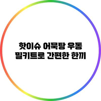 핫이슈 어묵탕 우동 밀키트로 간편한 한끼