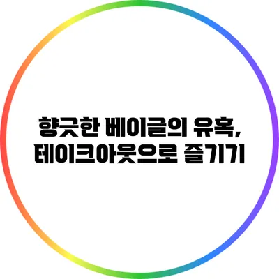 향긋한 베이글의 유혹, 테이크아웃으로 즐기기