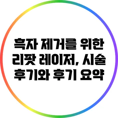 흑자 제거를 위한 리팟 레이저, 시술 후기와 후기 요약