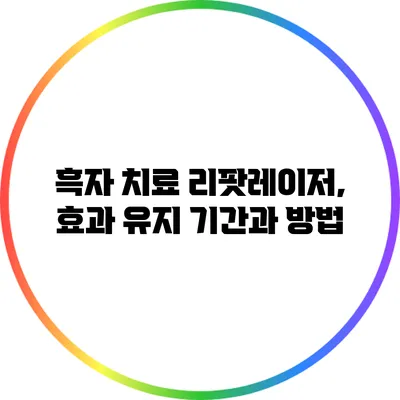 흑자 치료 리팟레이저, 효과 유지 기간과 방법