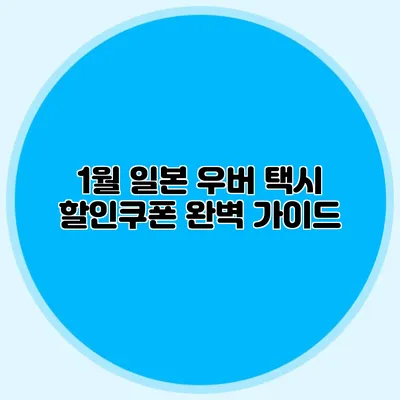 1월 일본 우버 택시 할인쿠폰 완벽 가이드