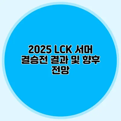 2025 LCK 서머 결승전 결과 및 향후 전망