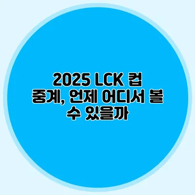 2025 LCK 컵 중계, 언제 어디서 볼 수 있을까?