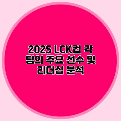 2025 LCK컵 각 팀의 주요 선수 및 리더십 분석