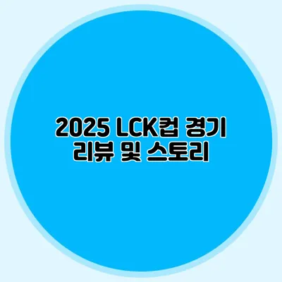 2025 LCK컵 경기 리뷰 및 스토리