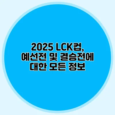 2025 LCK컵, 예선전 및 결승전에 대한 모든 정보