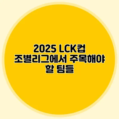 2025 LCK컵 조별리그에서 주목해야 할 팀들