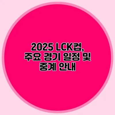 2025 LCK컵, 주요 경기 일정 및 중계 안내