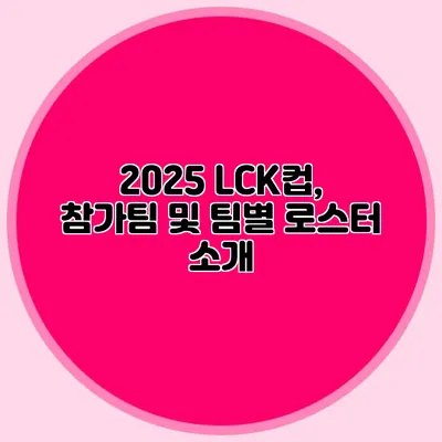2025 LCK컵, 참가팀 및 팀별 로스터 소개