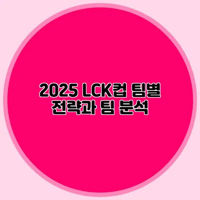 2025 LCK컵 팀별 전략과 팀 분석