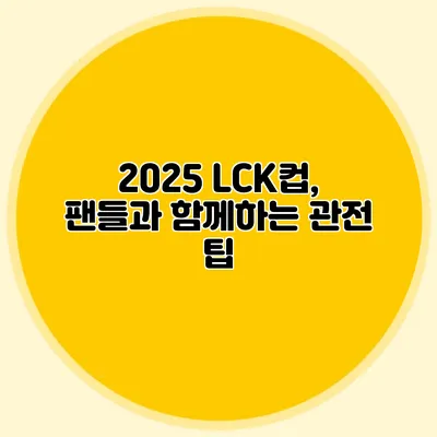 2025 LCK컵, 팬들과 함께하는 관전 팁
