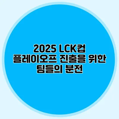 2025 LCK컵 플레이오프 진출을 위한 팀들의 분전