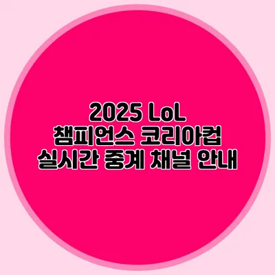 2025 LoL 챔피언스 코리아컵 실시간 중계 채널 안내