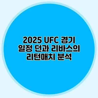 2025 UFC 경기 일정 던과 리바스의 리턴매치 분석