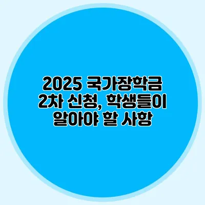 2025 국가장학금 2차 신청, 학생들이 알아야 할 사항