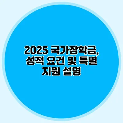 2025 국가장학금, 성적 요건 및 특별 지원 설명