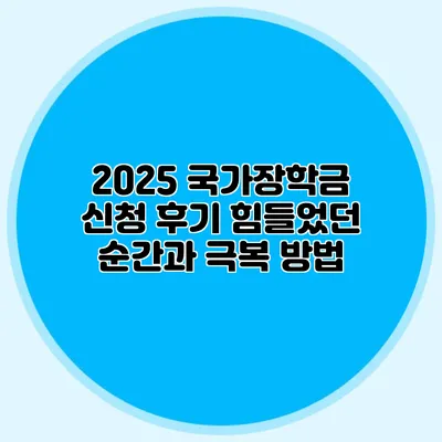 2025 국가장학금 신청 후기 힘들었던 순간과 극복 방법