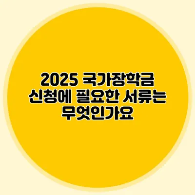 2025 국가장학금 신청에 필요한 서류는 무엇인가요?