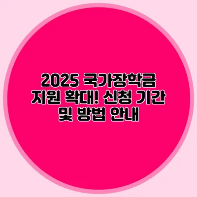 2025 국가장학금 지원 확대! 신청 기간 및 방법 안내