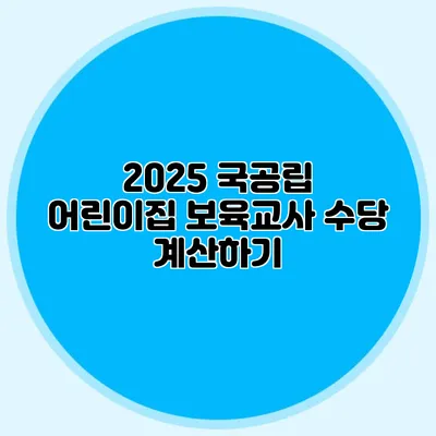 2025 국공립 어린이집 보육교사 수당 계산하기