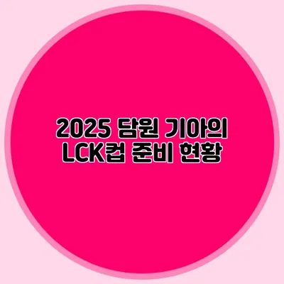 2025 담원 기아의 LCK컵 준비 현황