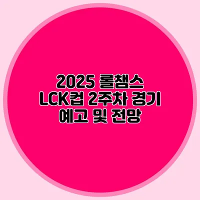 2025 롤챔스 LCK컵 2주차 경기 예고 및 전망