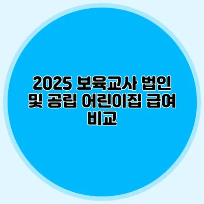 2025 보육교사 법인 및 공립 어린이집 급여 비교
