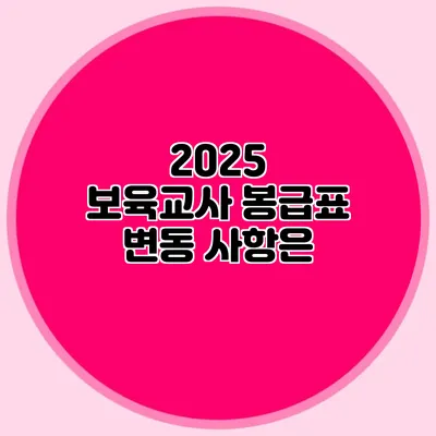 2025 보육교사 봉급표 변동 사항은?