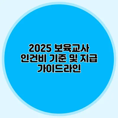 2025 보육교사 인건비 기준 및 지급 가이드라인