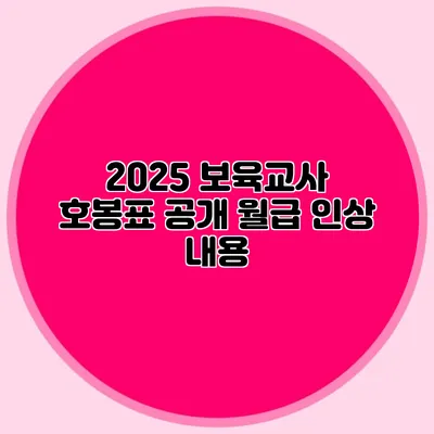 2025 보육교사 호봉표 공개 월급 인상 내용