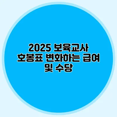 2025 보육교사 호봉표 변화하는 급여 및 수당