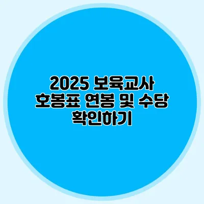 2025 보육교사 호봉표 연봉 및 수당 확인하기