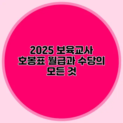 2025 보육교사 호봉표 월급과 수당의 모든 것