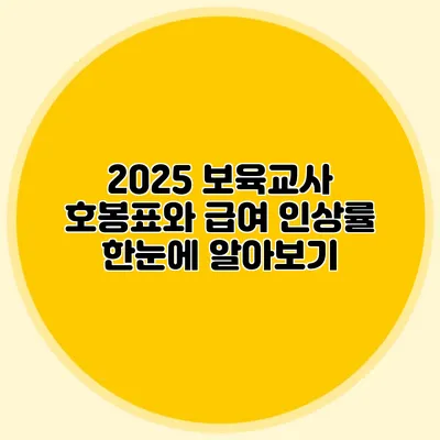 2025 보육교사 호봉표와 급여 인상률 한눈에 알아보기