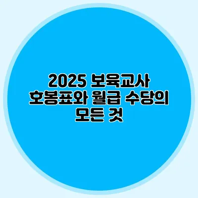 2025 보육교사 호봉표와 월급 수당의 모든 것