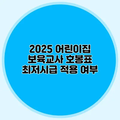2025 어린이집 보육교사 호봉표 최저시급 적용 여부