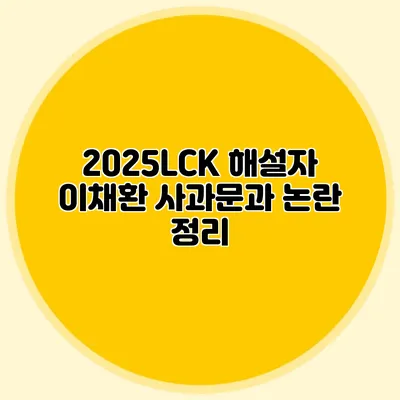 2025LCK 해설자 이채환 사과문과 논란 정리