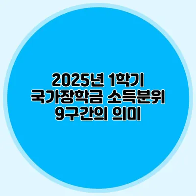 2025년 1학기 국가장학금 소득분위 9구간의 의미