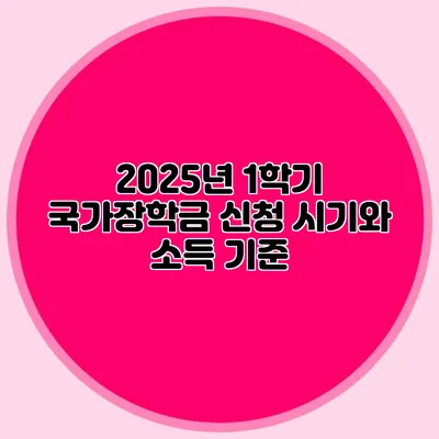 2025년 1학기 국가장학금 신청 시기와 소득 기준