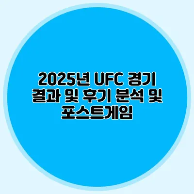 2025년 UFC 경기 결과 및 후기 분석 및 포스트게임