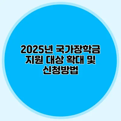 2025년 국가장학금 지원 대상 확대 및 신청방법