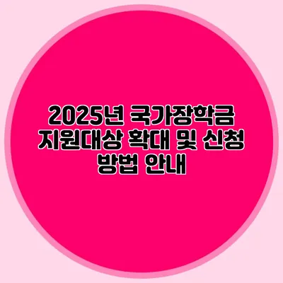 2025년 국가장학금 지원대상 확대 및 신청 방법 안내