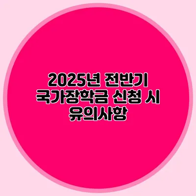 2025년 전반기 국가장학금 신청 시 유의사항