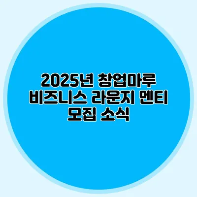 2025년 창업마루 비즈니스 라운지 멘티 모집 소식